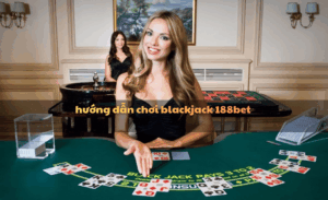 Hướng dẫn chơi Blackjack 188Bet